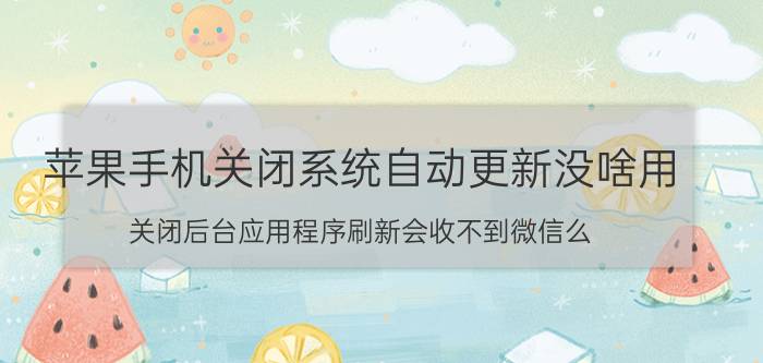 苹果手机关闭系统自动更新没啥用 关闭后台应用程序刷新会收不到微信么？